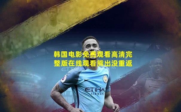 韩国电影免费观看高清完整版在线观看熊出没重返
