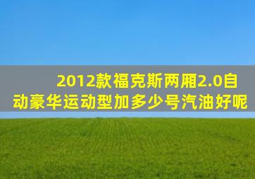 2012款福克斯两厢2.0自动豪华运动型加多少号汽油好呢