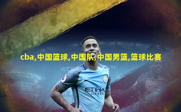 cba,中国篮球,中国队,中国男篮,篮球比赛