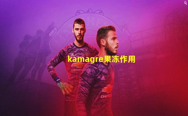 kamagre果冻作用