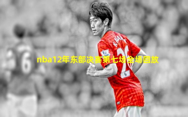 nba12年东部决赛第七场全场回放