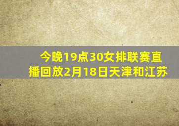 今晚19点30女排联赛直播回放2月18日天津和江苏