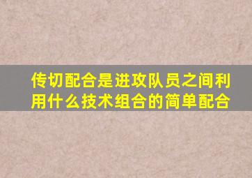 传切配合是进攻队员之间利用什么技术组合的简单配合