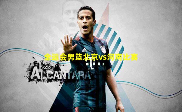 全运会男篮北京vs河南比赛