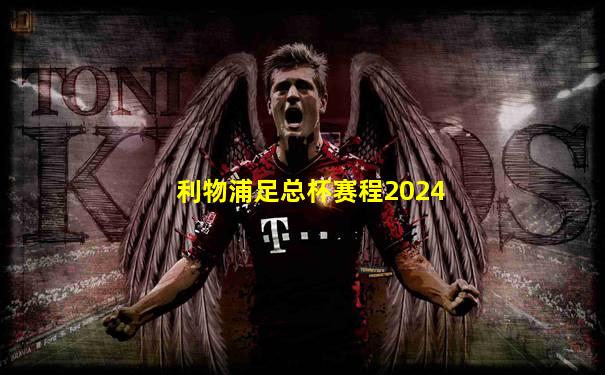 利物浦足总杯赛程2024
