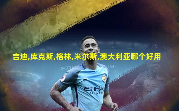 吉迪,库克斯,格林,米尔斯,澳大利亚哪个好用
