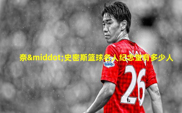 奈·史密斯篮球名人纪念堂有多少人