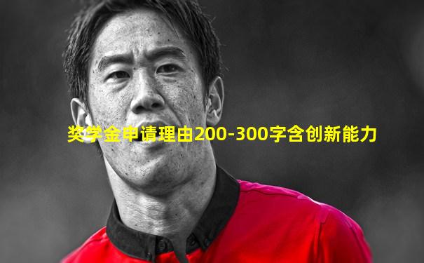 奖学金申请理由200-300字含创新能力