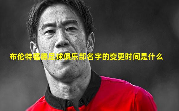 布伦特福德足球俱乐部名字的变更时间是什么