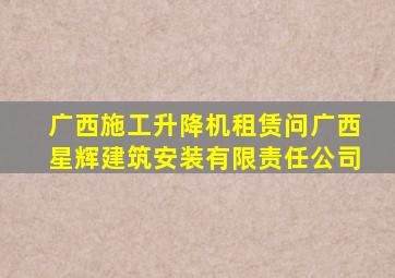 广西施工升降机租赁问广西星辉建筑安装有限责任公司