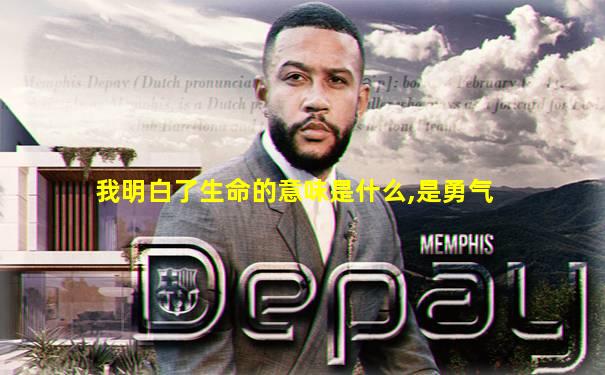 我明白了生命的意味是什么,是勇气