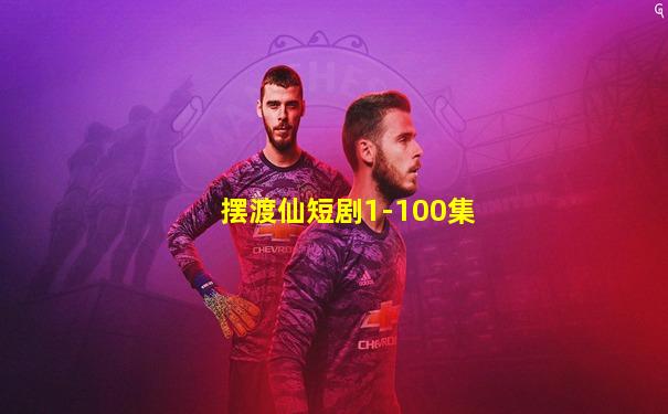 摆渡仙短剧1-100集