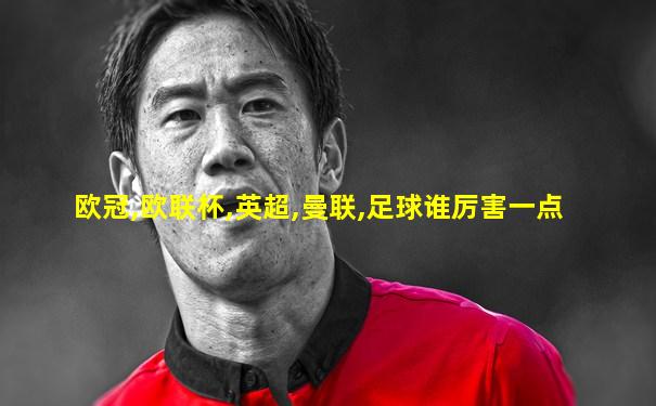 欧冠,欧联杯,英超,曼联,足球谁厉害一点