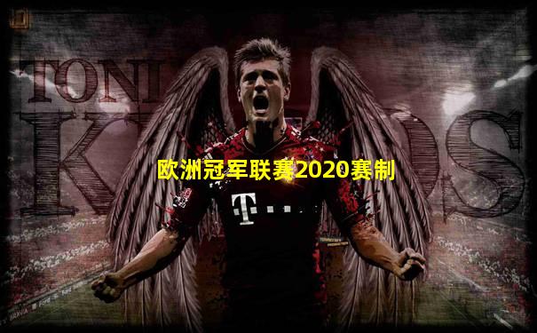 欧洲冠军联赛2020赛制