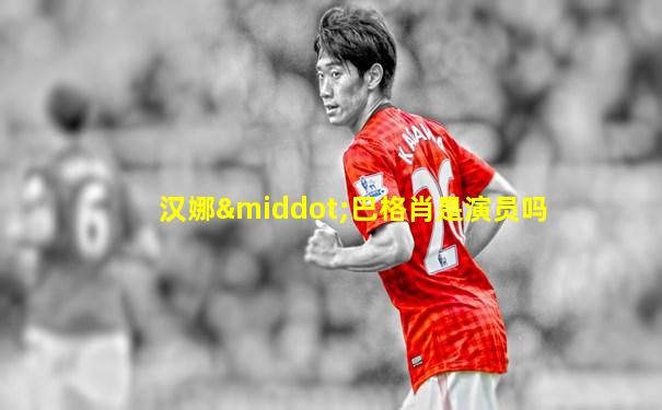 汉娜·巴格肖是演员吗