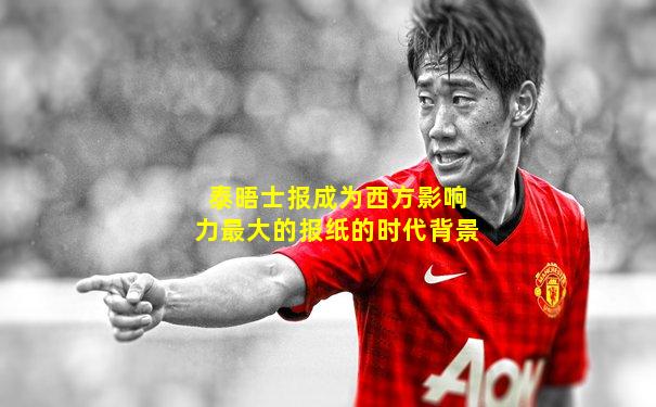 泰晤士报成为西方影响力最大的报纸的时代背景