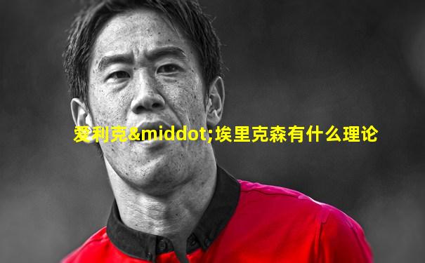 爱利克·埃里克森有什么理论