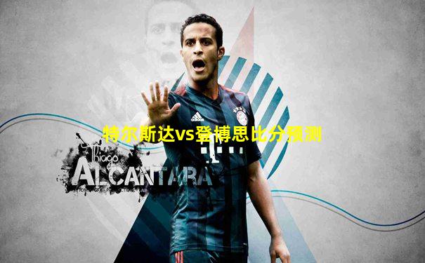 特尔斯达vs登博思比分预测