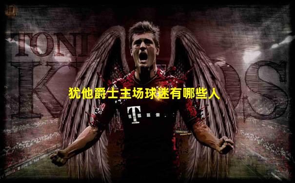 犹他爵士主场球迷有哪些人