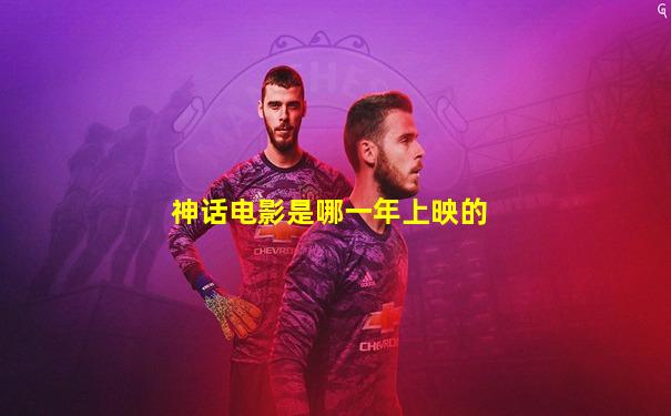 神话电影是哪一年上映的