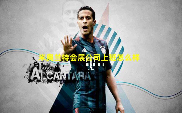 米奥兰特会展公司上班怎么样