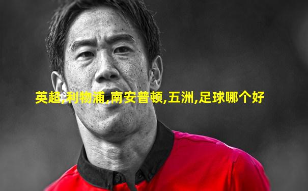 英超,利物浦,南安普顿,五洲,足球哪个好