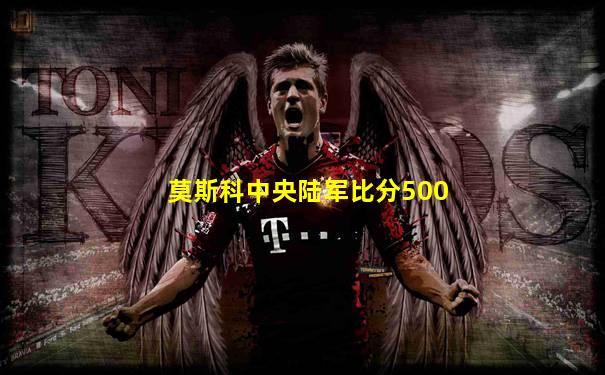 莫斯科中央陆军比分500