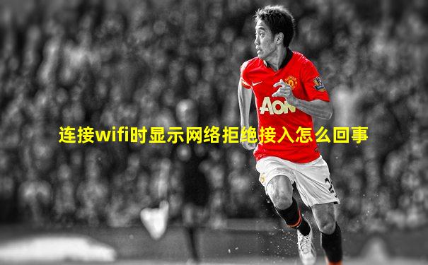 连接wifi时显示网络拒绝接入怎么回事