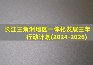 长江三角洲地区一体化发展三年行动计划(2024-2026)