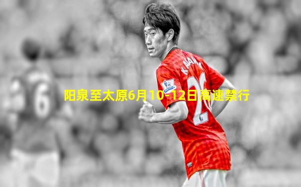 阳泉至太原6月10-12日高速禁行