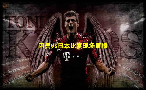 阿曼vs日本比赛现场直播
