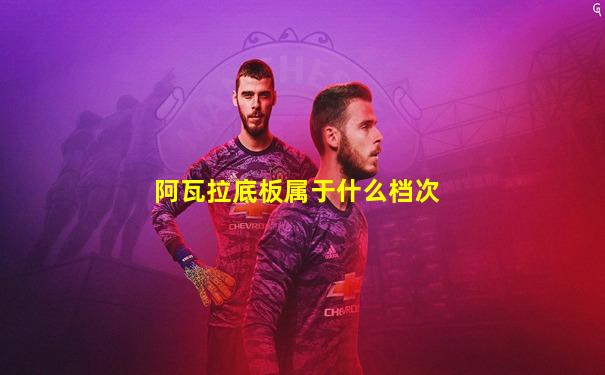 阿瓦拉底板属于什么档次