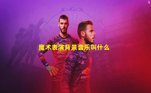 魔术表演背景音乐叫什么